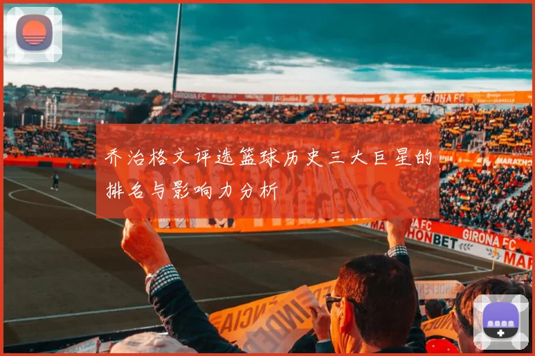 乔治格文评选篮球历史三大巨星的排名与影响力分析