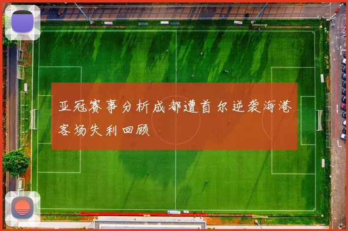亚冠赛事分析成都遭首尔逆袭海港客场失利回顾