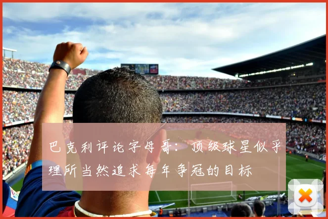 巴克利评论字母哥：顶级球星似乎理所当然追求每年争冠的目标