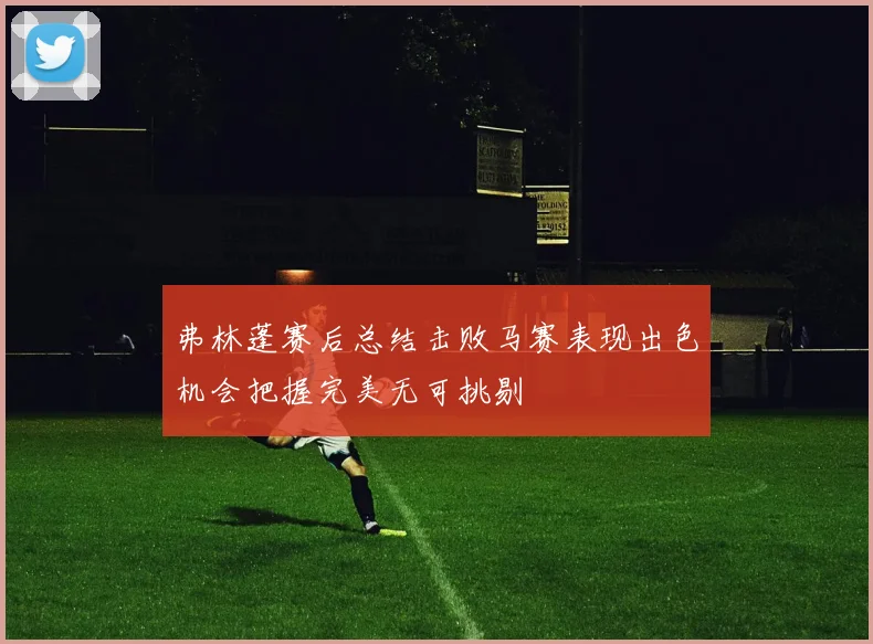 弗林蓬赛后总结击败马赛表现出色机会把握完美无可挑剔