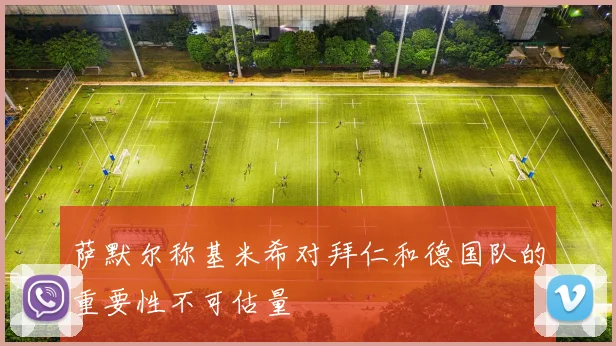 萨默尔称基米希对拜仁和德国队的重要性不可估量