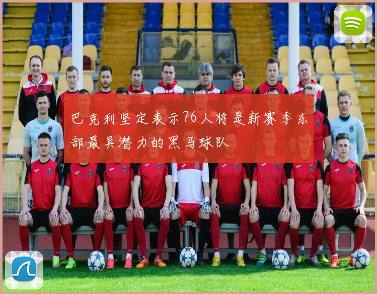 巴克利坚定表示76人将是新赛季东部最具潜力的黑马球队
