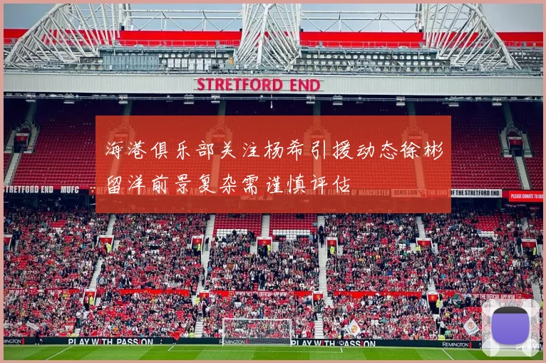 海港俱乐部关注杨希引援动态徐彬留洋前景复杂需谨慎评估