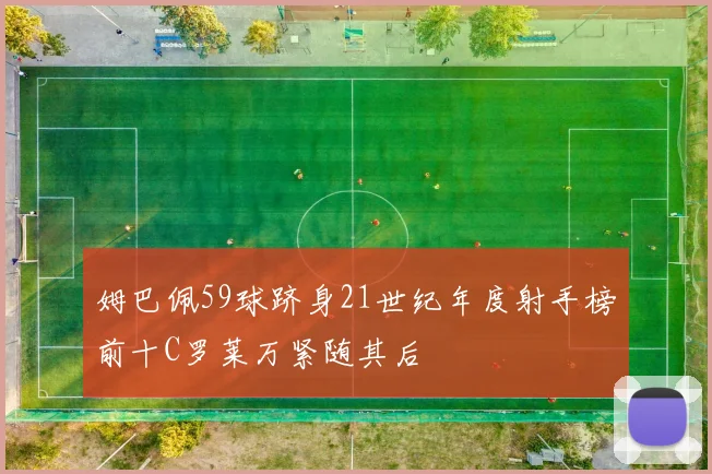 姆巴佩59球跻身21世纪年度射手榜前十C罗莱万紧随其后