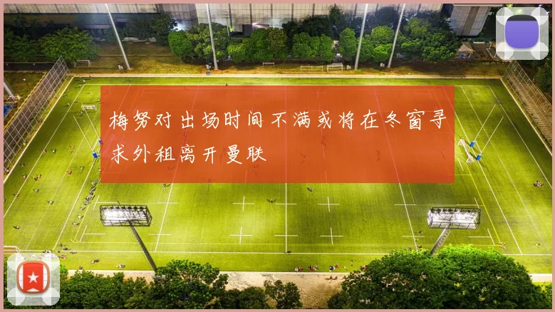 梅努对出场时间不满或将在冬窗寻求外租离开曼联