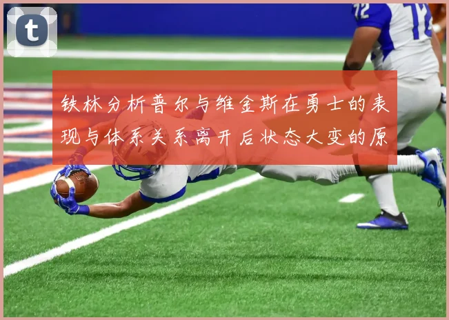 铁林分析普尔与维金斯在勇士的表现与体系关系离开后状态大变的原因
