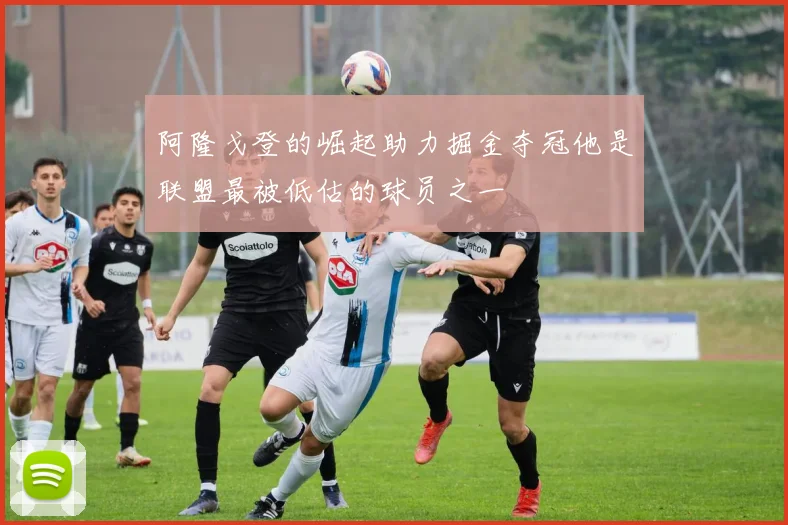 阿隆戈登的崛起助力掘金夺冠他是联盟最被低估的球员之一
