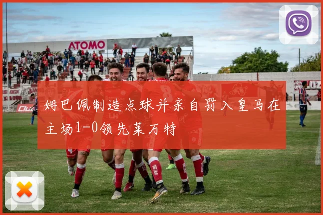姆巴佩制造点球并亲自罚入皇马在主场1-0领先莱万特