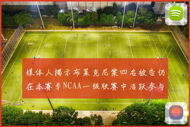 媒体人揭示布莱克尼案四名被告仍在本赛季NCAA一级联赛中活跃参与